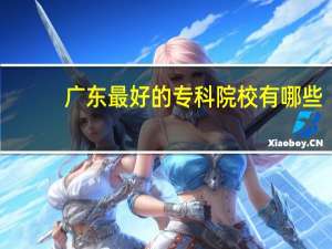 广东最好的专科院校有哪些