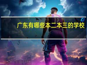 广东有哪些本二本三的学校
