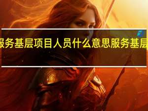 广东服务基层项目人员什么意思 服务基层四项目人员