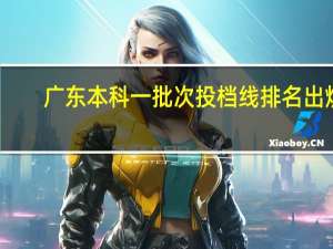 广东本科一批次投档线排名出炉