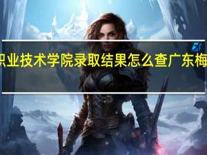 广东梅州职业技术学院录取结果怎么查 广东梅州职业技术学院