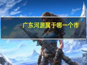 广东河源属于哪一个市