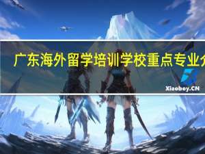广东海外留学培训学校重点专业介绍