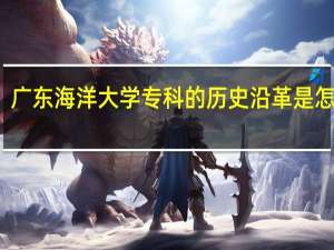 广东海洋大学专科的历史沿革是怎样的