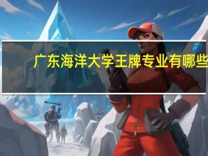 广东海洋大学王牌专业有哪些