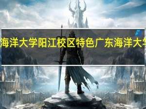 广东海洋大学阳江校区特色 广东海洋大学阳江校区
