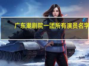 广东潮剧院一团所有演员名字