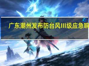 广东潮州发布防台风Ⅲ级应急响应
