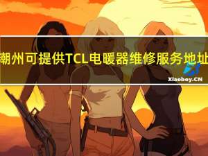 广东潮州可提供TCL电暖器维修服务地址在哪