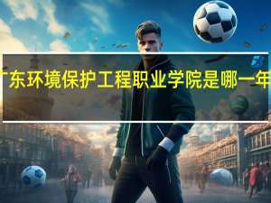 广东环境保护工程职业学院是哪一年创办的