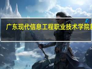 广东现代信息工程职业技术学院新闻（广东现代信息工程职业技术学院校长）
