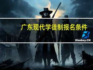 广东现代学徒制报名条件