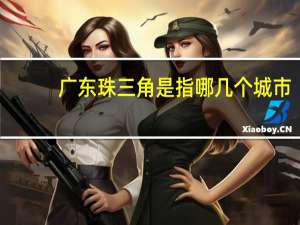 广东珠三角是指哪几个城市