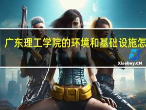 广东理工学院的环境和基础设施怎么样