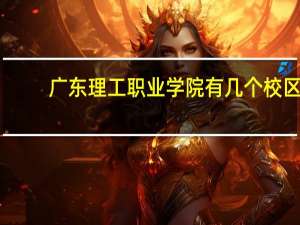 广东理工职业学院有几个校区