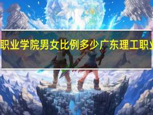 广东理工职业学院男女比例多少 广东理工职业学院广州校区