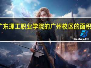 广东理工职业学院的广州校区的面积是多少