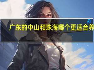 广东的中山和珠海哪个更适合养老