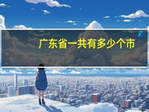 广东省一共有多少个市