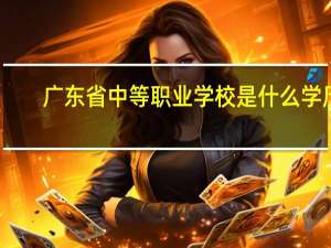 广东省中等职业学校是什么学历