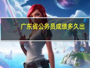 广东省公务员成绩多久出