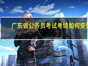 广东省公务员考试考场如何安排