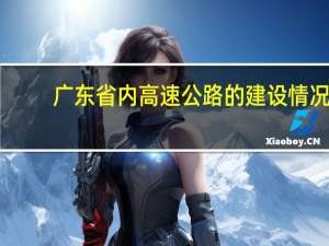 广东省内高速公路的建设情况,以及主要有哪些高速公路通过