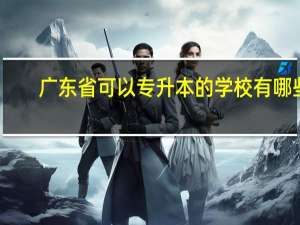 广东省可以专升本的学校有哪些