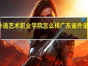 广东省外语艺术职业学院怎么样 广东省外语艺术职业学校