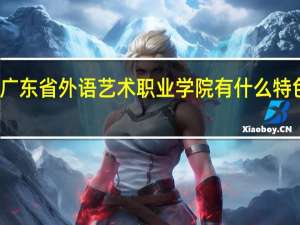 广东省外语艺术职业学院有什么特色专业