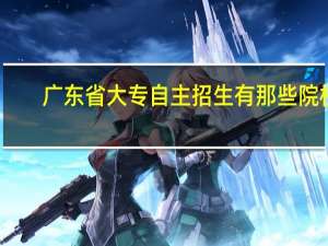 广东省大专自主招生有那些院校