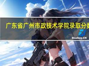 广东省广州市政技术学院录取分数线