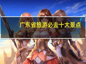 广东省旅游必去十大景点