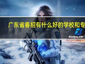 广东省春招有什么好的学校和专业