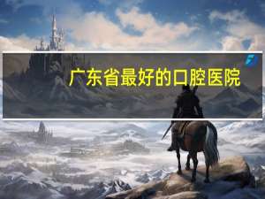 广东省最好的口腔医院(广州口腔医院排名)