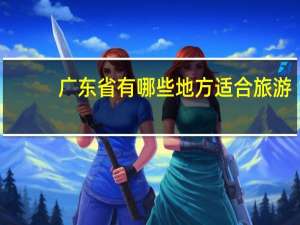 广东省有哪些地方适合旅游