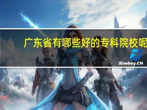 广东省有哪些好的专科院校呢