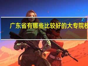 广东省有哪些比较好的大专院校5