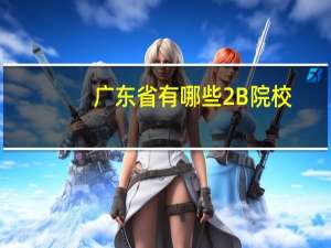 广东省有哪些2 B院校