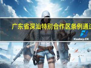 广东省深汕特别合作区条例通过：支持建设合作区与深圳之间的轨道交通