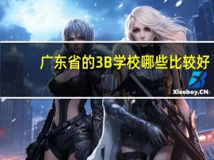 广东省的3B学校哪些比较好