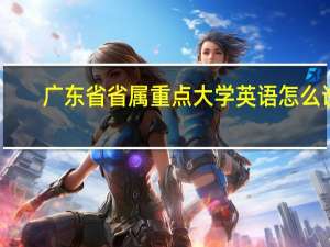 广东省省属重点大学英语怎么说