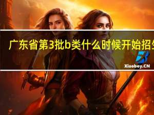 广东省第3批b类什么时候开始招生啊