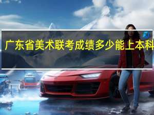 广东省美术联考成绩多少能上本科学校