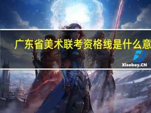 广东省美术联考资格线是什么意思