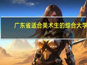 广东省适合美术生的综合大学