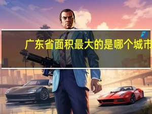 广东省面积最大的是哪个城市