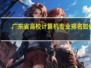 广东省高校计算机专业排名如何