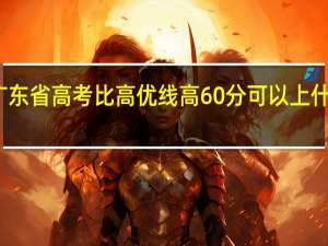 广东省高考比高优线高60分可以上什么大学