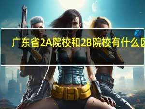 广东省2A院校和2B院校有什么区别